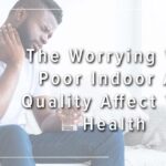 The Worrying Effects That Polluted Indoor Air Quality Can Have on Your Health