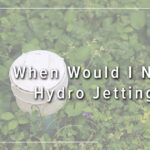 When Would I Need Hydro Jetting?